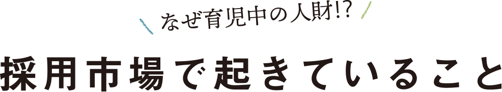 なぜ育児中の人財⁉ 採用市場で起きていること