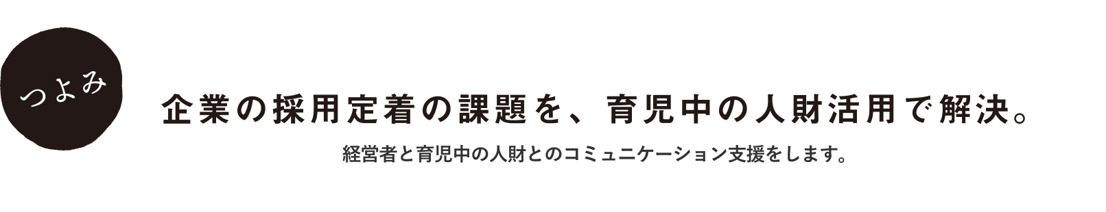 企業の採用定着の課題を、育児中の人財活用で解決。経営者と育児中の人財とのコミュニケーション支援をします。