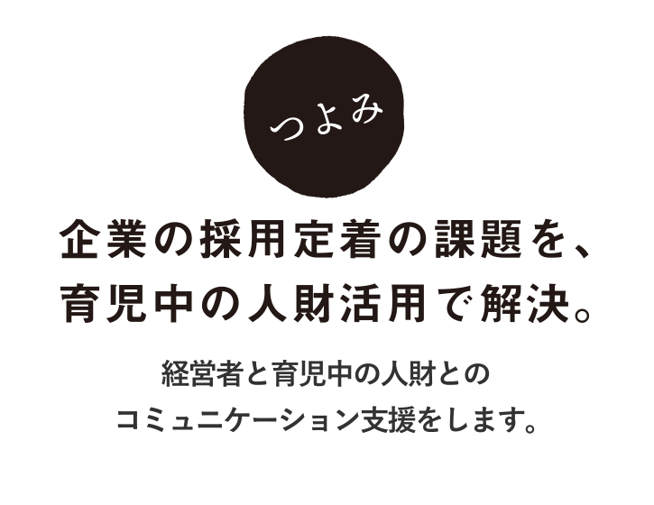 企業の採用定着の課題を、育児中の人財活用で解決。経営者と育児中の人財とのコミュニケーション支援をします。