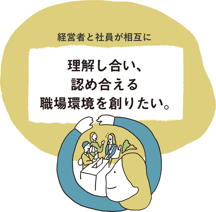 経営者と社員が相互に理解し合い、認め合える職場環境を創りたい。
